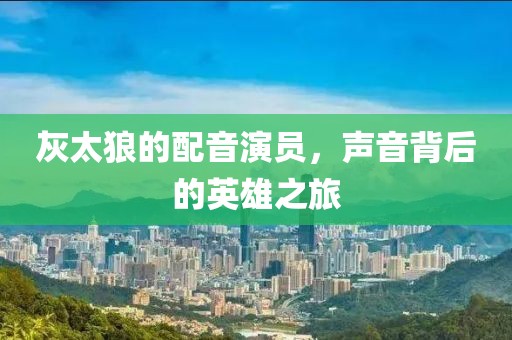 灰太狼的配音演員，聲音背后的英雄之旅