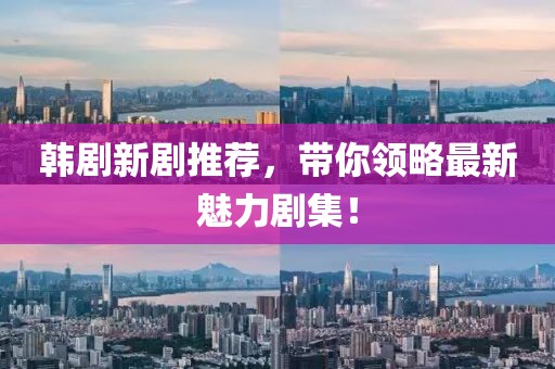 韓劇新劇推薦，帶你領(lǐng)略最新魅力劇集！