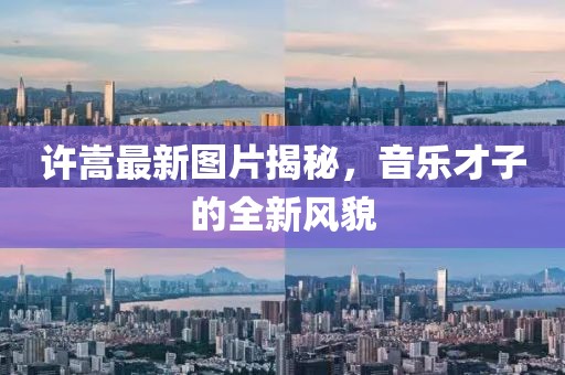 許嵩最新圖片揭秘，音樂才子的全新風(fēng)貌