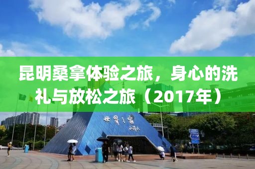 昆明桑拿體驗之旅，身心的洗禮與放松之旅（2017年）