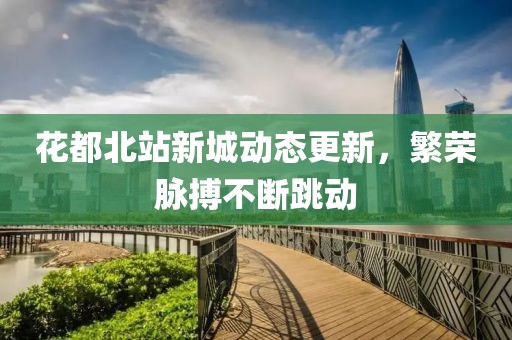 花都北站新城動態(tài)更新，繁榮脈搏不斷跳動