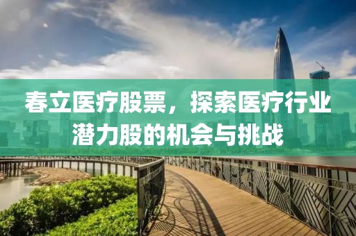 春立醫(yī)療股票，探索醫(yī)療行業(yè)潛力股的機(jī)會(huì)與挑戰(zhàn)