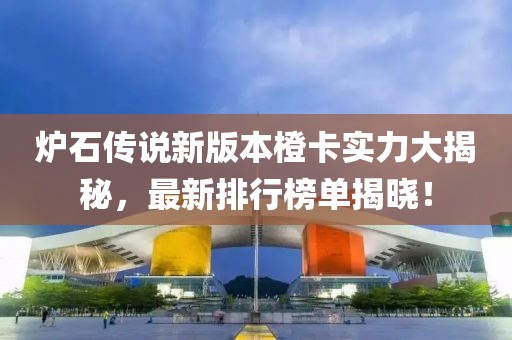 爐石傳說新版本橙卡實力大揭秘，最新排行榜單揭曉！