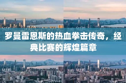 羅曼雷恩斯的熱血拳擊傳奇，經(jīng)典比賽的輝煌篇章