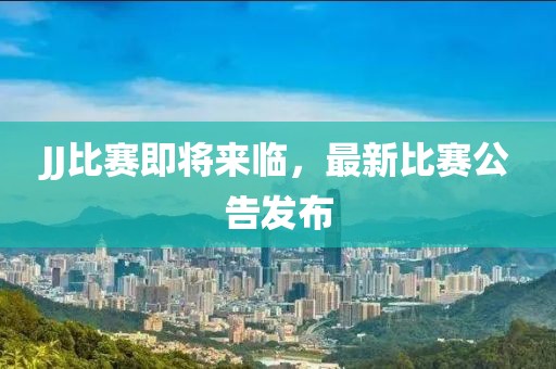 JJ比賽即將來臨，最新比賽公告發(fā)布