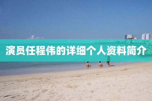 演員任程偉的詳細(xì)個(gè)人資料簡(jiǎn)介