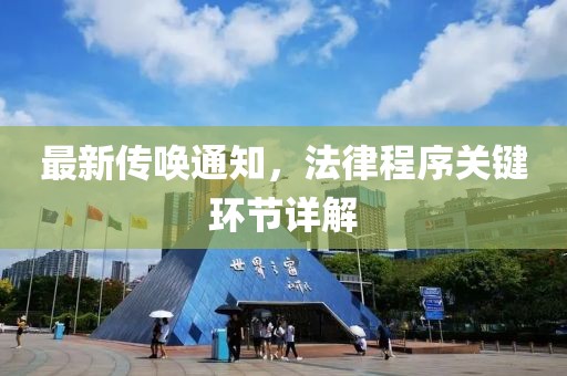 最新傳喚通知，法律程序關(guān)鍵環(huán)節(jié)詳解