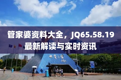 管家婆資料大全，JQ65.58.19最新解讀與實(shí)時(shí)資訊