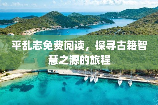 平亂志免費(fèi)閱讀，探尋古籍智慧之源的旅程