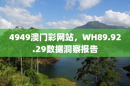 4949澳門彩網(wǎng)站，WH89.92.29數(shù)據(jù)洞察報(bào)告