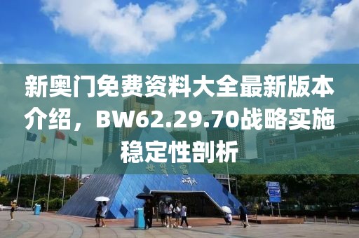 新奧門(mén)免費(fèi)資料大全最新版本介紹，BW62.29.70戰(zhàn)略實(shí)施穩(wěn)定性剖析