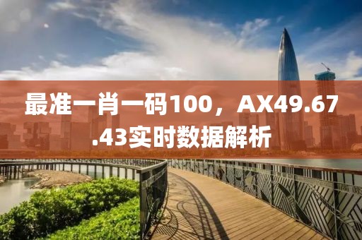 最準(zhǔn)一肖一碼100，AX49.67.43實(shí)時數(shù)據(jù)解析