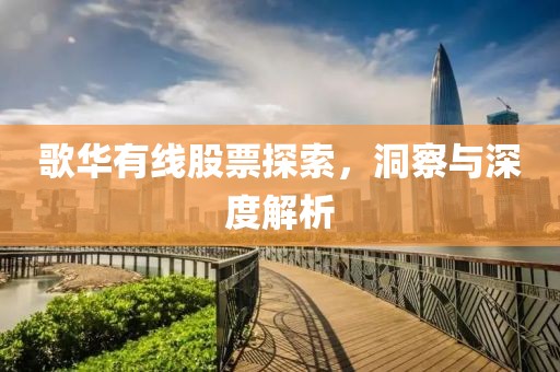 歌華有線股票探索，洞察與深度解析