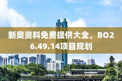新奧資料免費(fèi)提供大全，BO26.49.14項(xiàng)目規(guī)劃