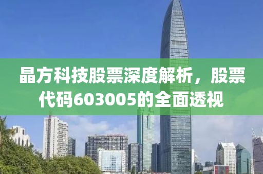 晶方科技股票深度解析，股票代碼603005的全面透視