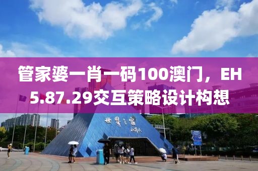 管家婆一肖一碼100澳門(mén)，EH5.87.29交互策略設(shè)計(jì)構(gòu)想