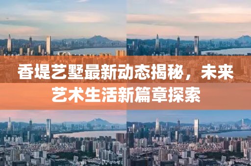 香堤藝墅最新動(dòng)態(tài)揭秘，未來藝術(shù)生活新篇章探索