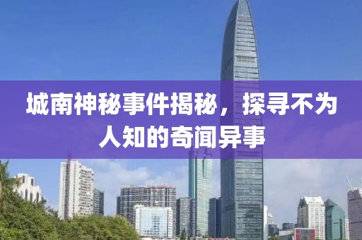 城南神秘事件揭秘，探尋不為人知的奇聞異事