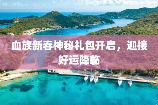 血族新春神秘禮包開啟，迎接好運降臨