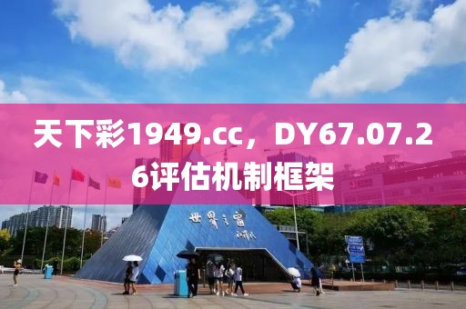 天下彩1949.cc，DY67.07.26評估機(jī)制框架