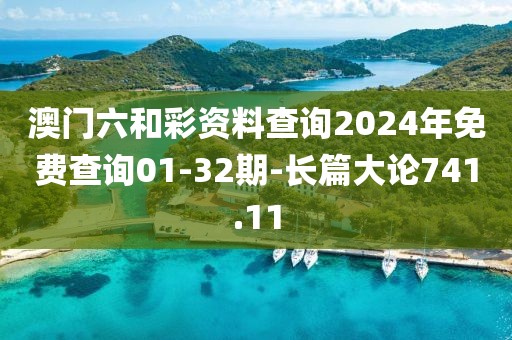 澳門六和彩資料查詢2024年免費查詢01-32期-長篇大論741.11