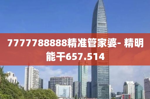 7777788888精準(zhǔn)管家婆- 精明能干657.514