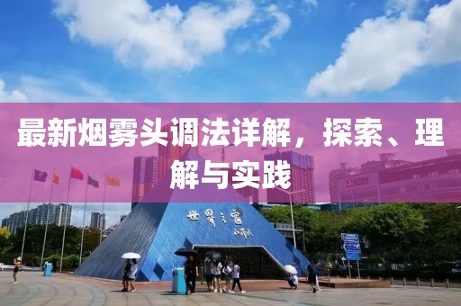 最新煙霧頭調(diào)法詳解，探索、理解與實(shí)踐
