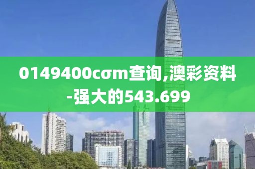 0149400cσm查詢,澳彩資料-強大的543.699