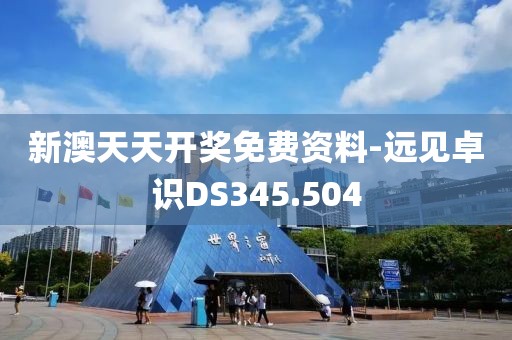 新澳天天開獎免費(fèi)資料-遠(yuǎn)見卓識DS345.504