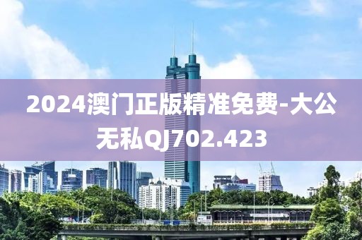 2024澳門正版精準(zhǔn)免費(fèi)-大公無(wú)私QJ702.423