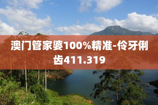 澳門管家婆100%精準-伶牙俐齒411.319