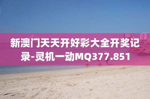 新澳門天天開好彩大全開獎(jiǎng)記錄-靈機(jī)一動(dòng)MQ377.851