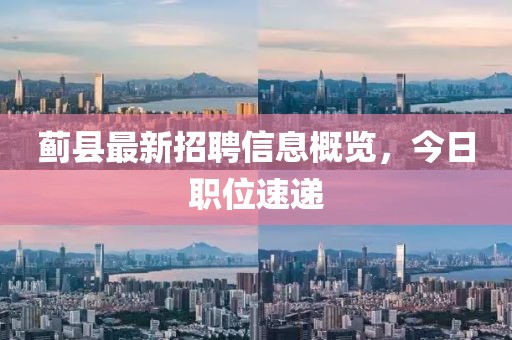 薊縣最新招聘信息概覽，今日職位速遞