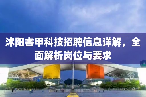 沭陽睿甲科技招聘信息詳解，全面解析崗位與要求