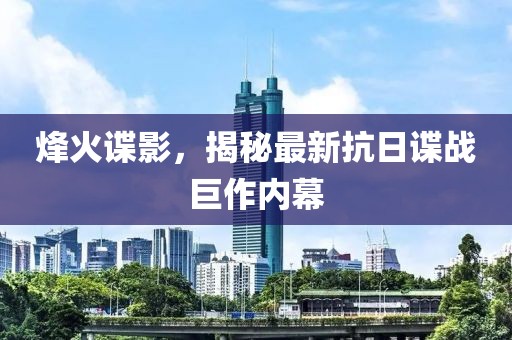 烽火諜影，揭秘最新抗日諜戰(zhàn)巨作內(nèi)幕