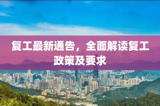 復(fù)工最新通告，全面解讀復(fù)工政策及要求