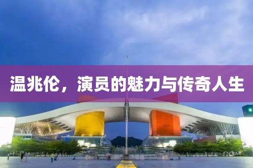 溫兆倫，演員的魅力與傳奇人生