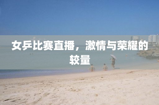 女乒比賽直播，激情與榮耀的較量