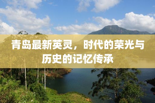 青島最新英靈，時代的榮光與歷史的記憶傳承